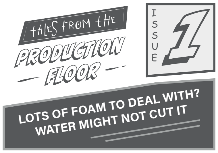 Tales from the Production Floor, Issue 1, Lots of foam to deal with? 물로는 해결되지 않을 수도 있습니다.
